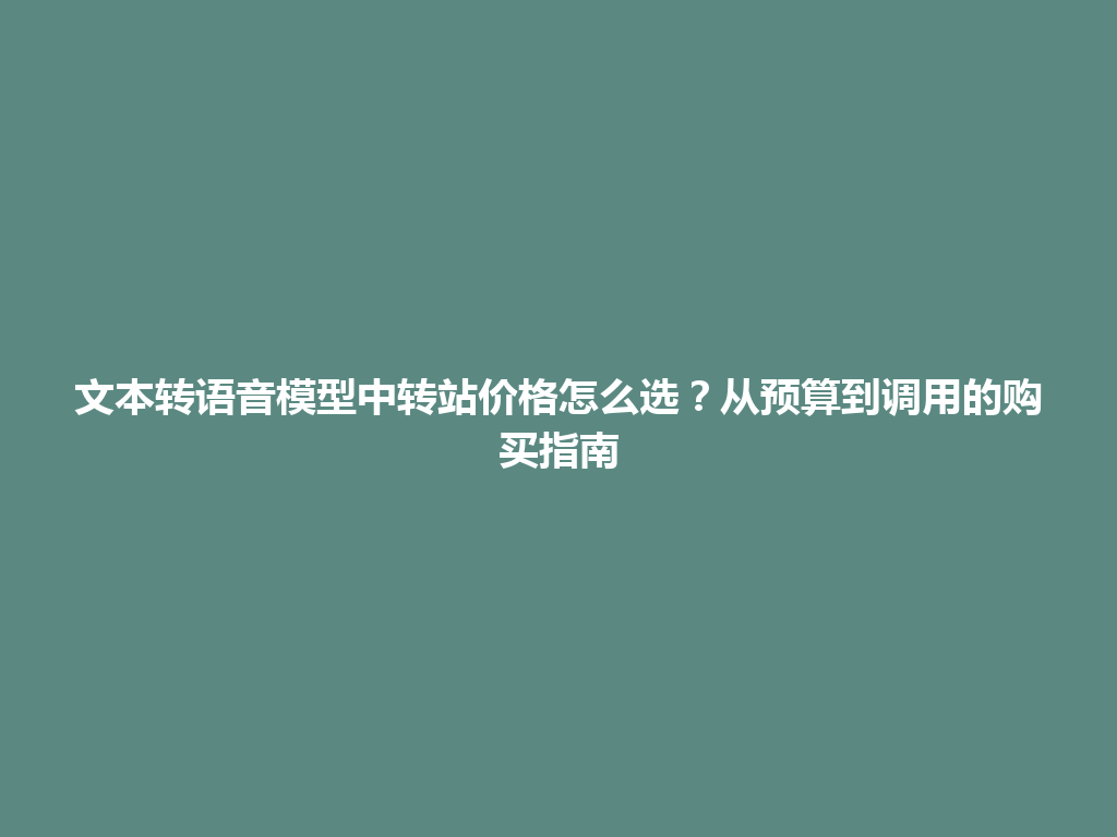 文本转语音模型中转站价格怎么选？从预算到调用的购买指南 一