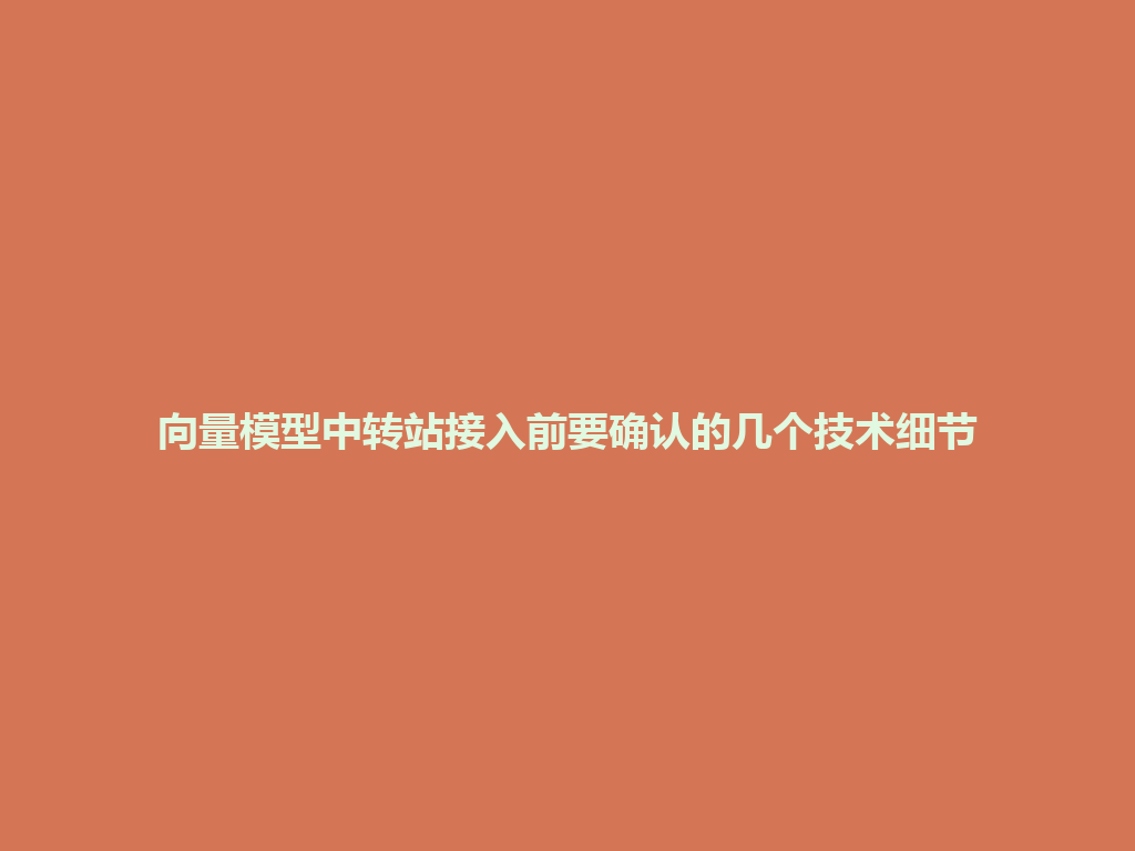 向量模型中转站接入前要确认的几个技术细节 一