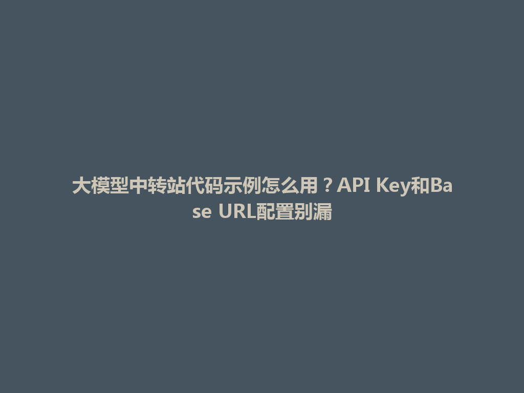 大模型中转站代码示例怎么用？API Key和Base URL配置别漏 一