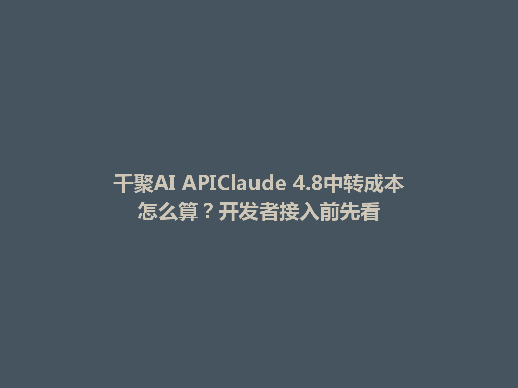 千聚AI APIClaude 4.8中转成本怎么算?开发者接入前先看 一