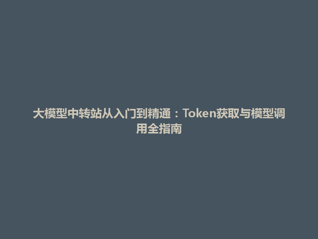 大模型中转站从入门到精通：Token获取与模型调用全指南 一