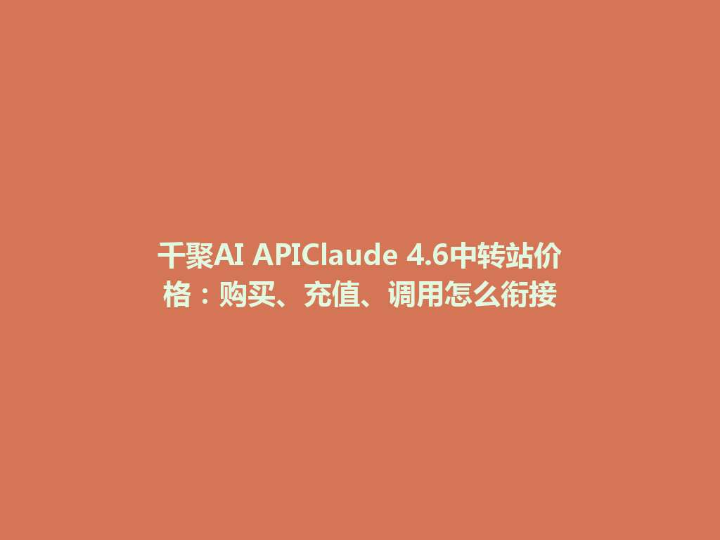 千聚AI APIClaude 4.6中转站价格:购买、充值、调用怎么衔接 一