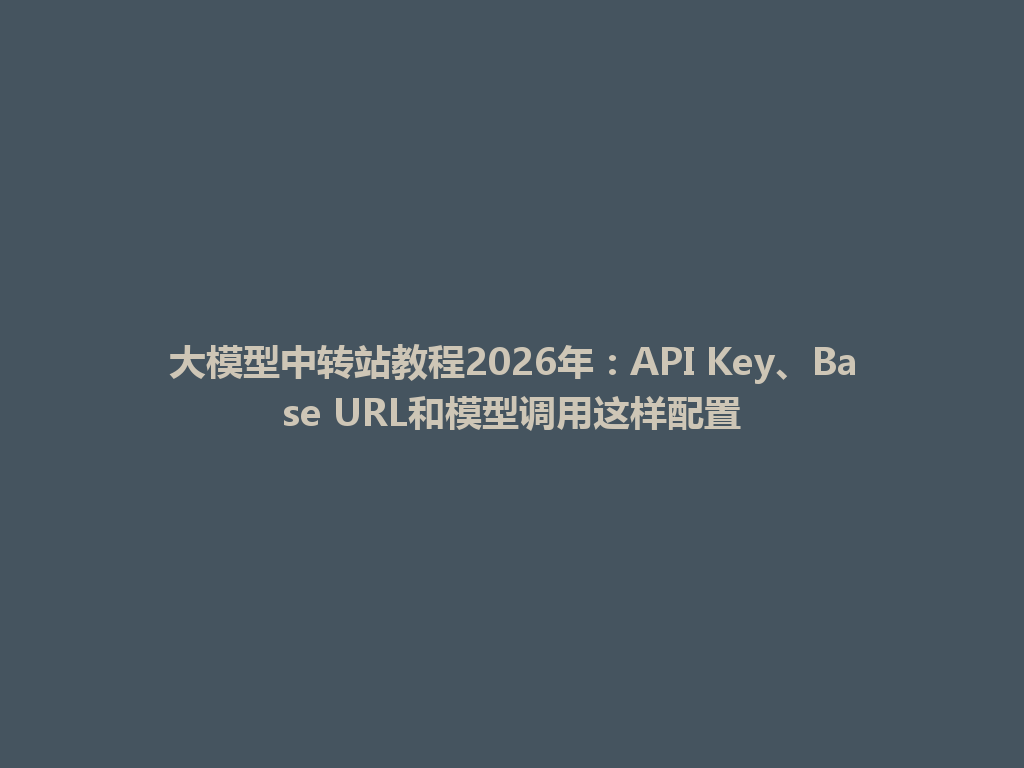 大模型中转站教程2026年：API Key、Base URL和模型调用这样配置 一