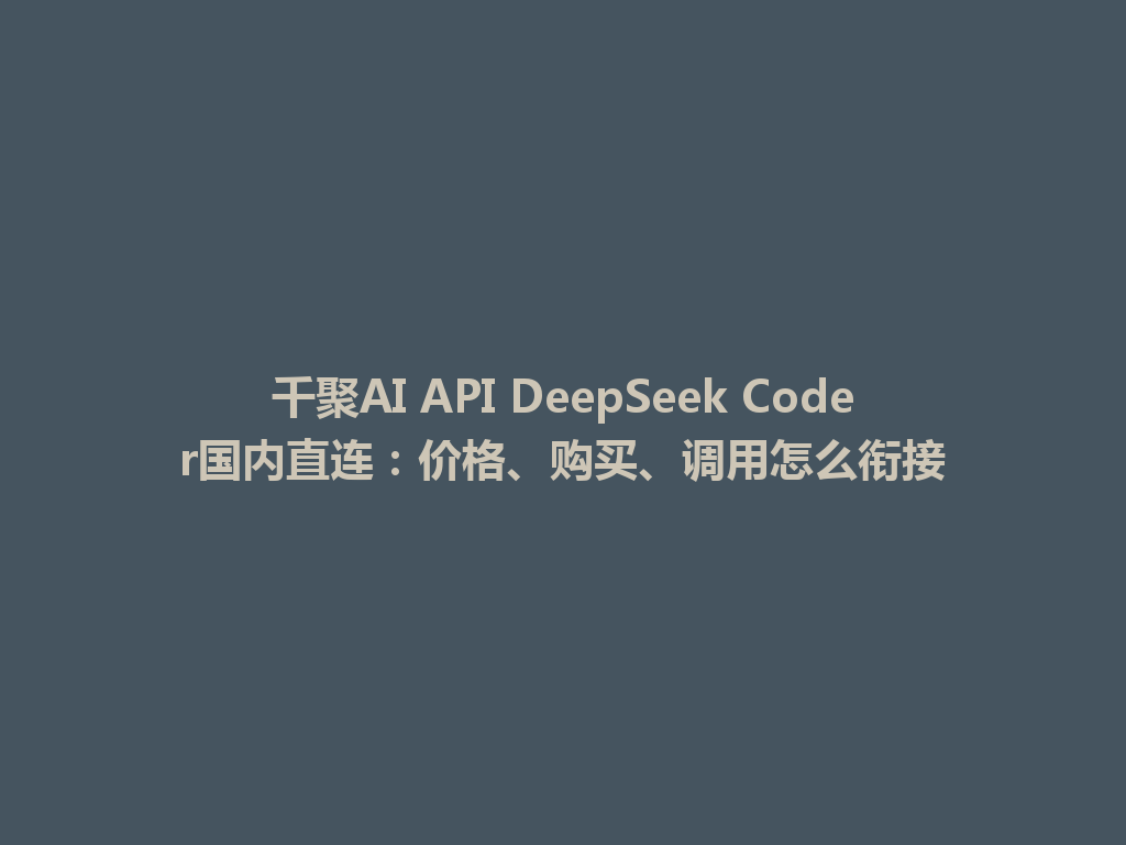 千聚AI API DeepSeek Coder国内直连:价格、购买、调用怎么衔接 一