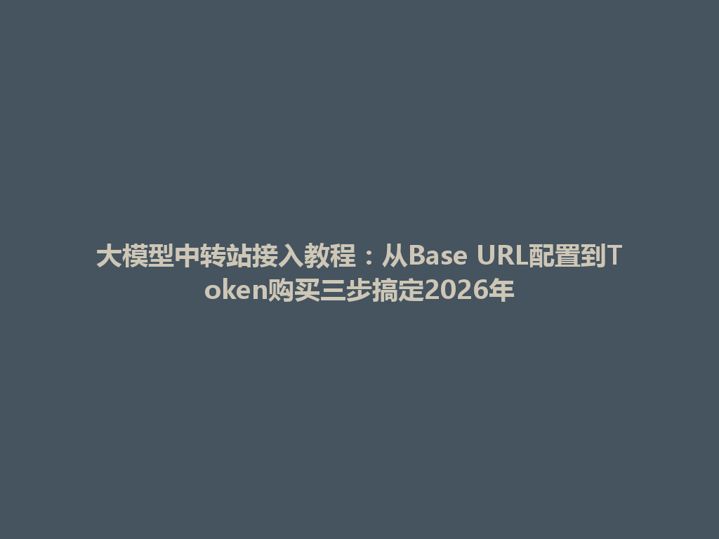 大模型中转站接入教程：从Base URL配置到Token购买三步搞定2026年 一