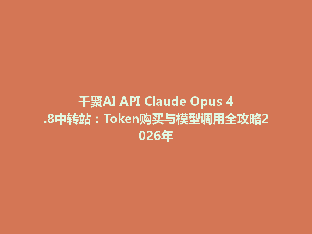 千聚AI API Claude Opus 4.8中转站：Token购买与模型调用全攻略2026年 一
