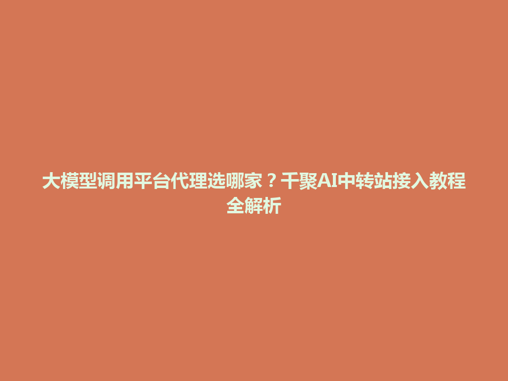 大模型调用平台代理选哪家?千聚AI中转站接入教程全解析 一