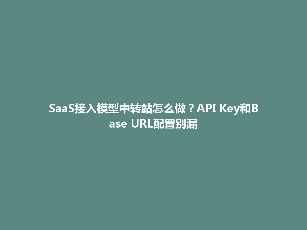 SaaS接入模型中转站怎么做?API Key和Base URL配置别漏 一