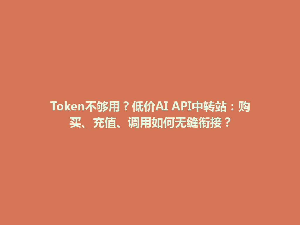 Token不够用?低价AI API中转站:购买、充值、调用如何无缝衔接? 一