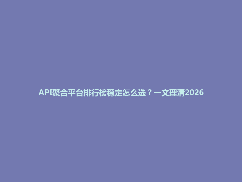 API聚合平台排行榜稳定怎么选？一文理清2026 一