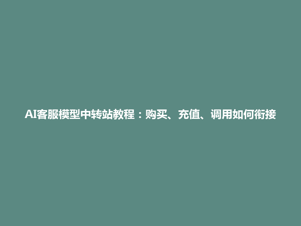 AI客服模型中转站教程:购买、充值、调用如何衔接 一