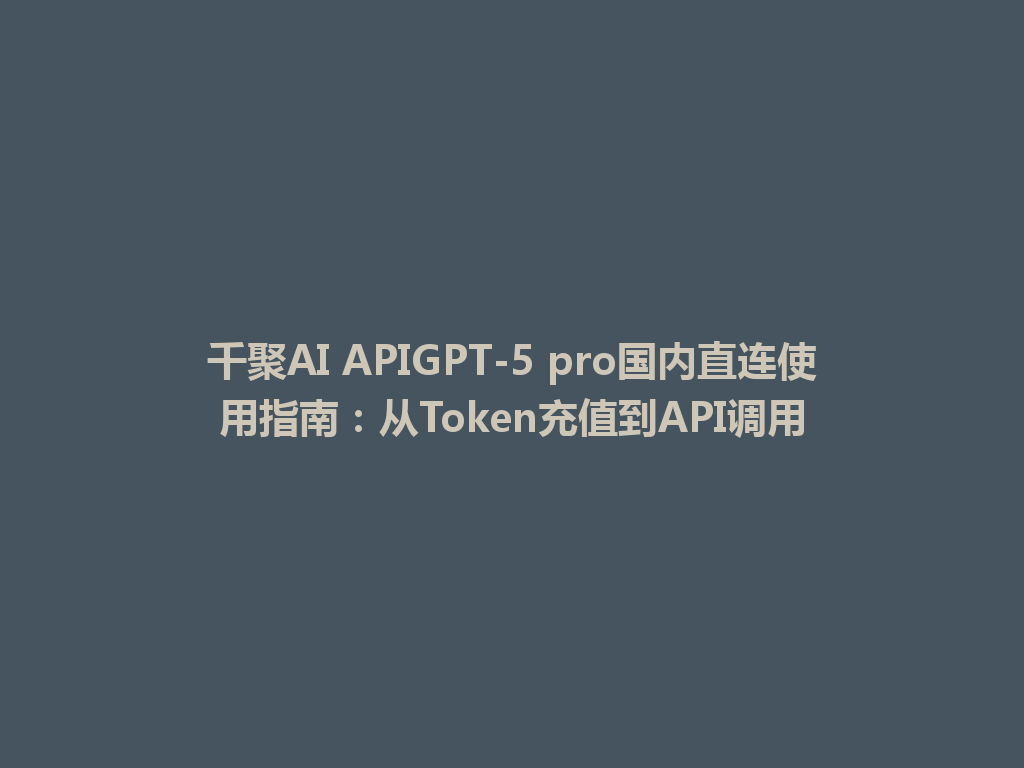 千聚AI APIGPT-5 pro国内直连使用指南:从Token充值到API调用 一