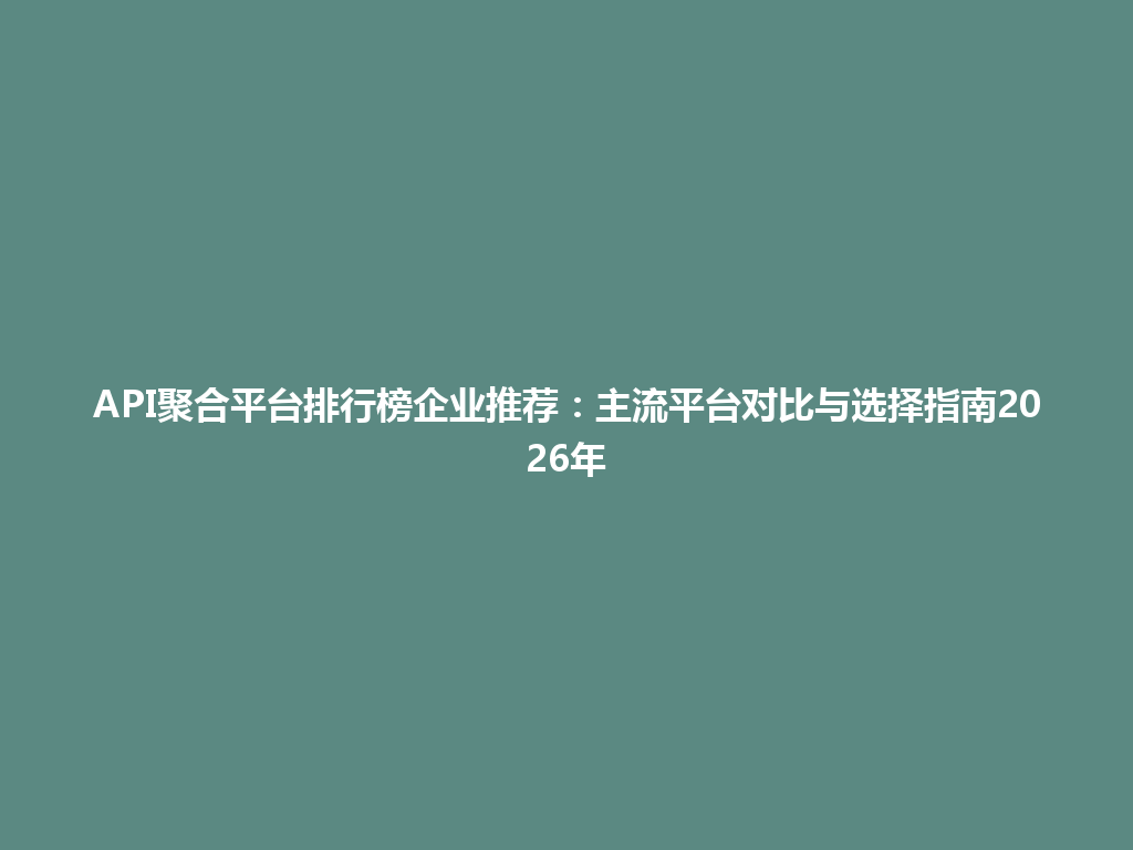 API聚合平台排行榜企业推荐：主流平台对比与选择指南2026年 一