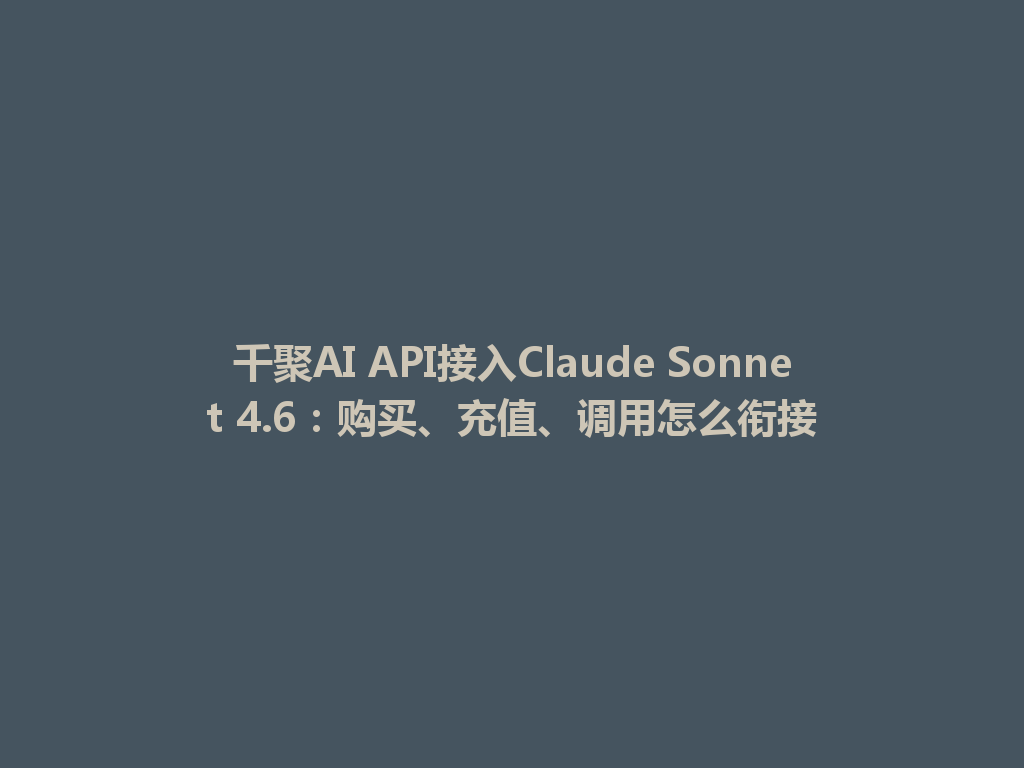千聚AI API接入Claude Sonnet 4.6:购买、充值、调用怎么衔接 一