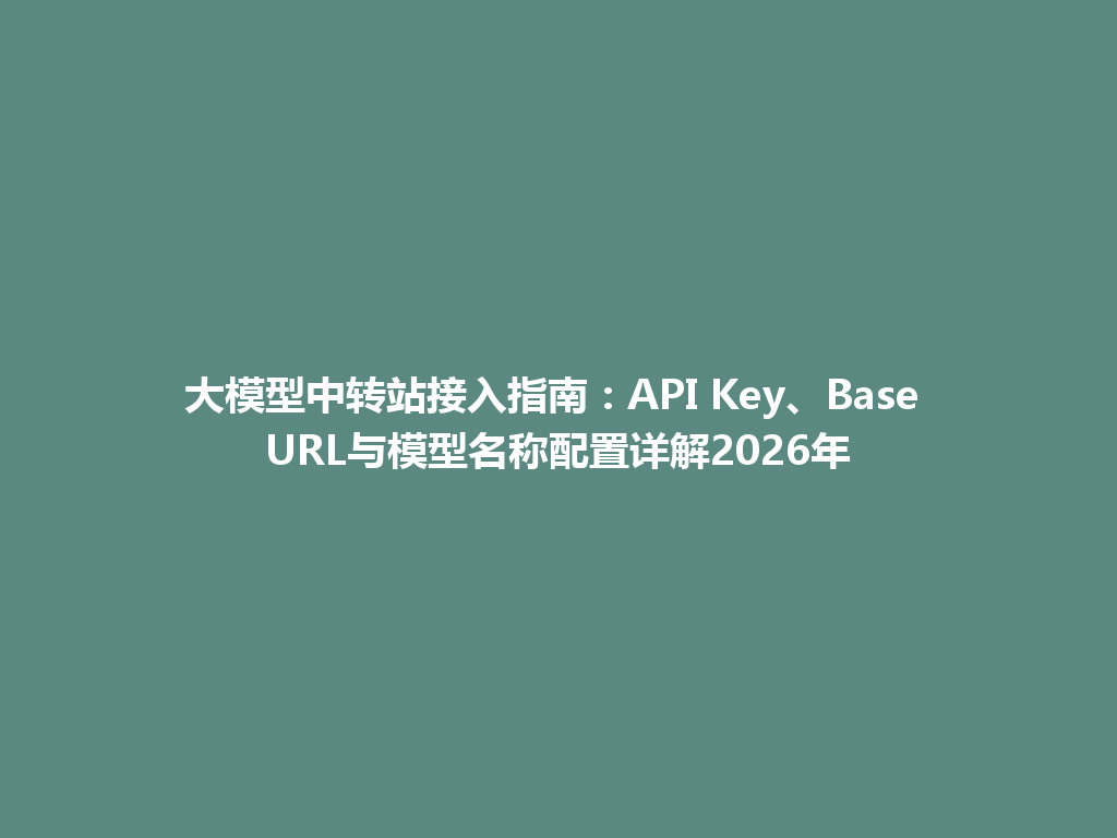 大模型中转站接入指南：API Key、Base URL与模型名称配置详解2026年 一
