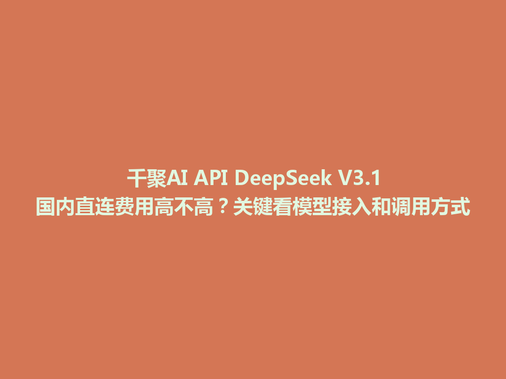千聚AI API DeepSeek V3.1国内直连费用高不高?关键看模型接入和调用方式 一