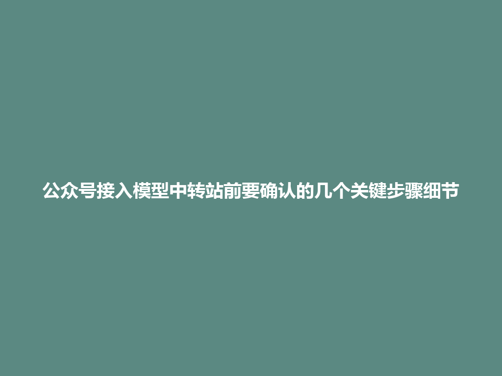 公众号接入模型中转站前要确认的几个关键步骤细节 一