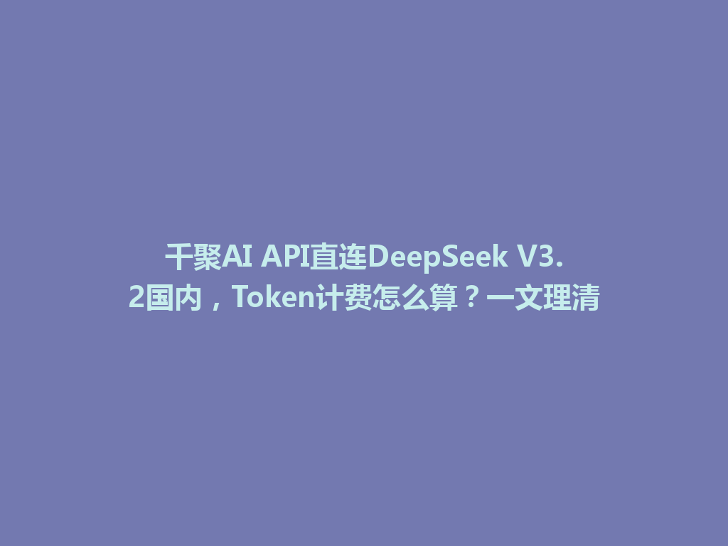 千聚AI API直连DeepSeek V3.2国内,Token计费怎么算?一文理清 一