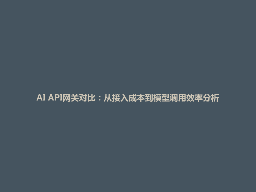 AI API网关对比:从接入成本到模型调用效率分析 一