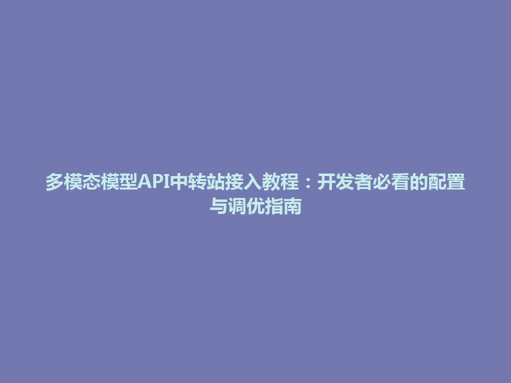 多模态模型API中转站接入教程：开发者必看的配置与调优指南 一
