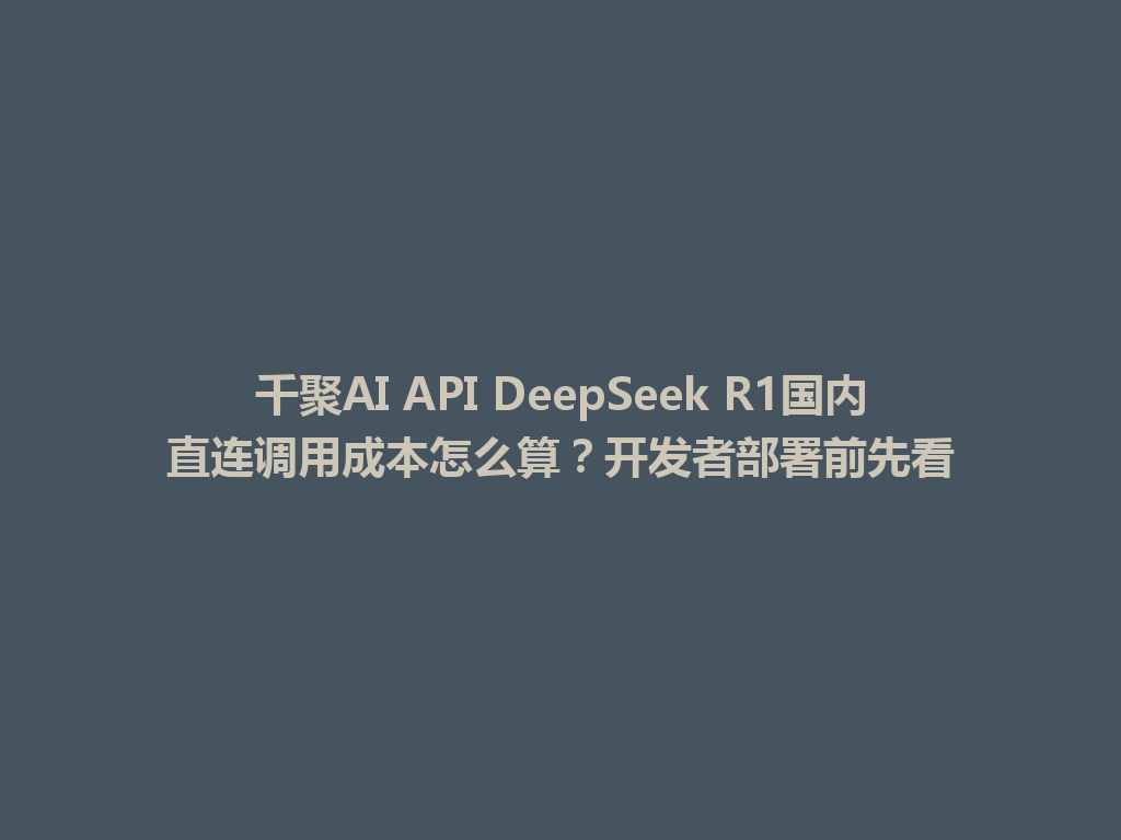 千聚AI API DeepSeek R1国内直连调用成本怎么算?开发者部署前先看 一
