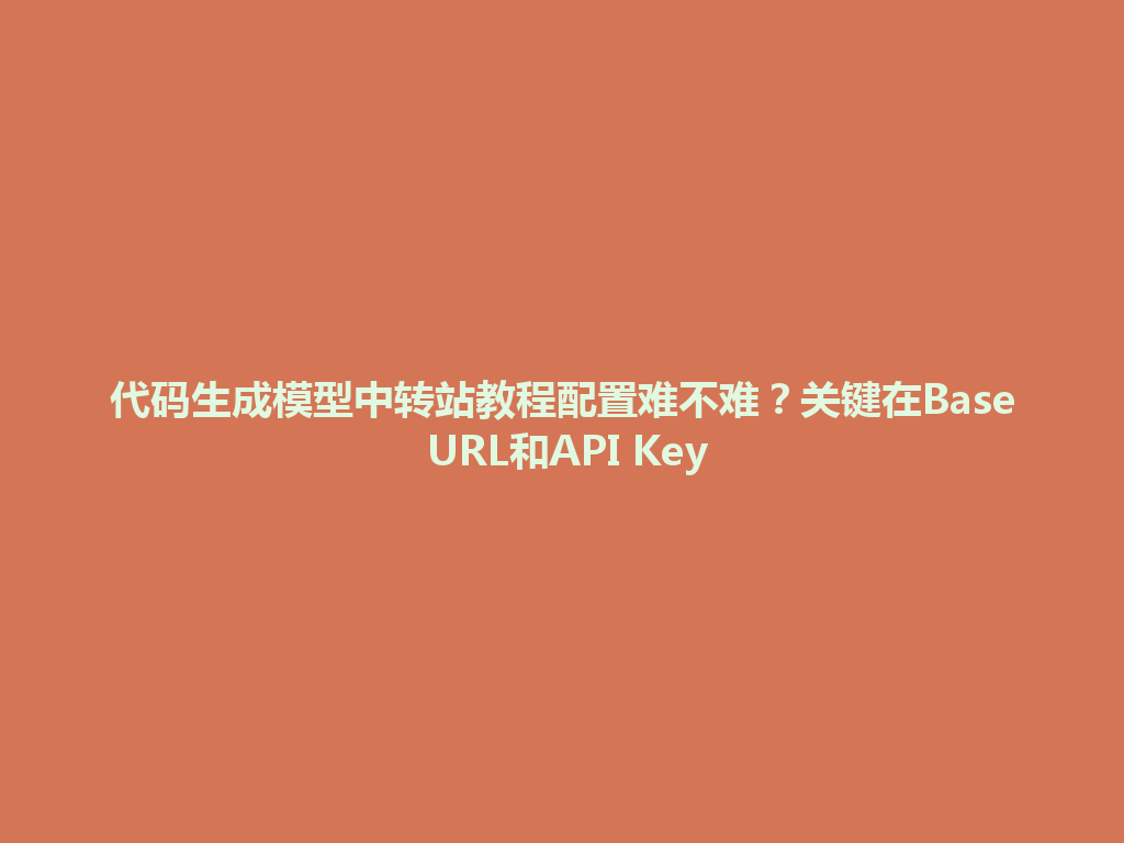 代码生成模型中转站教程配置难不难?关键在Base URL和API Key 一