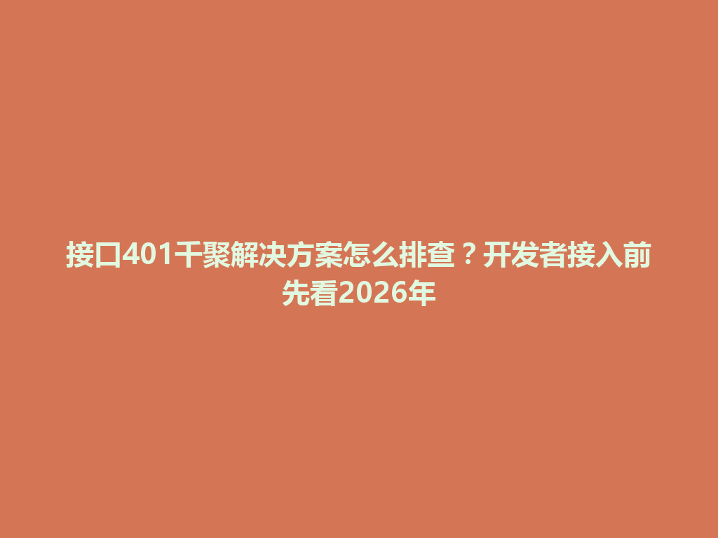 接口401千聚解决方案怎么排查?开发者接入前先看2026年 一