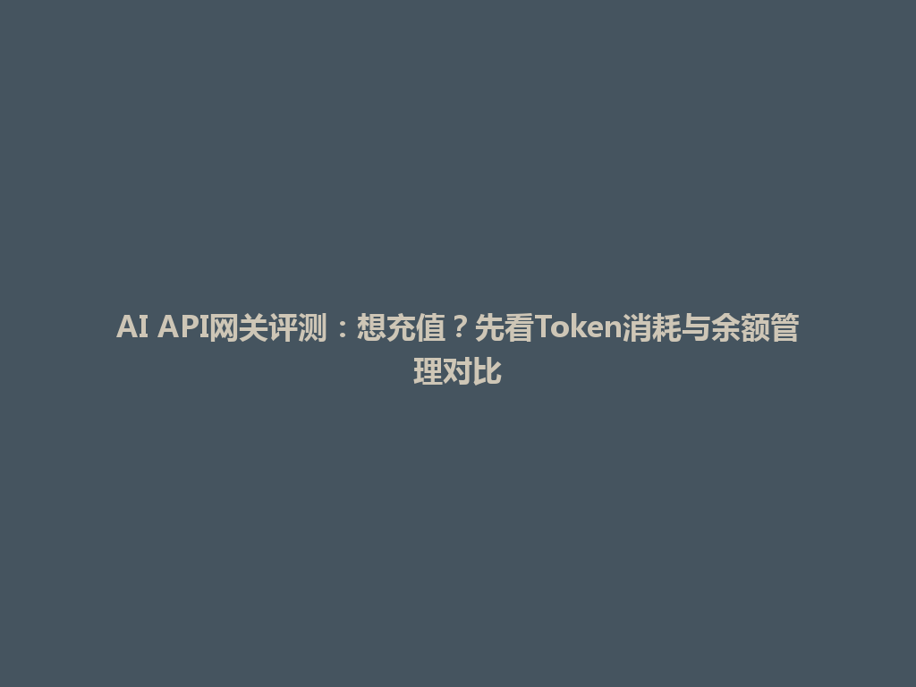 AI API网关评测:想充值?先看Token消耗与余额管理对比 一