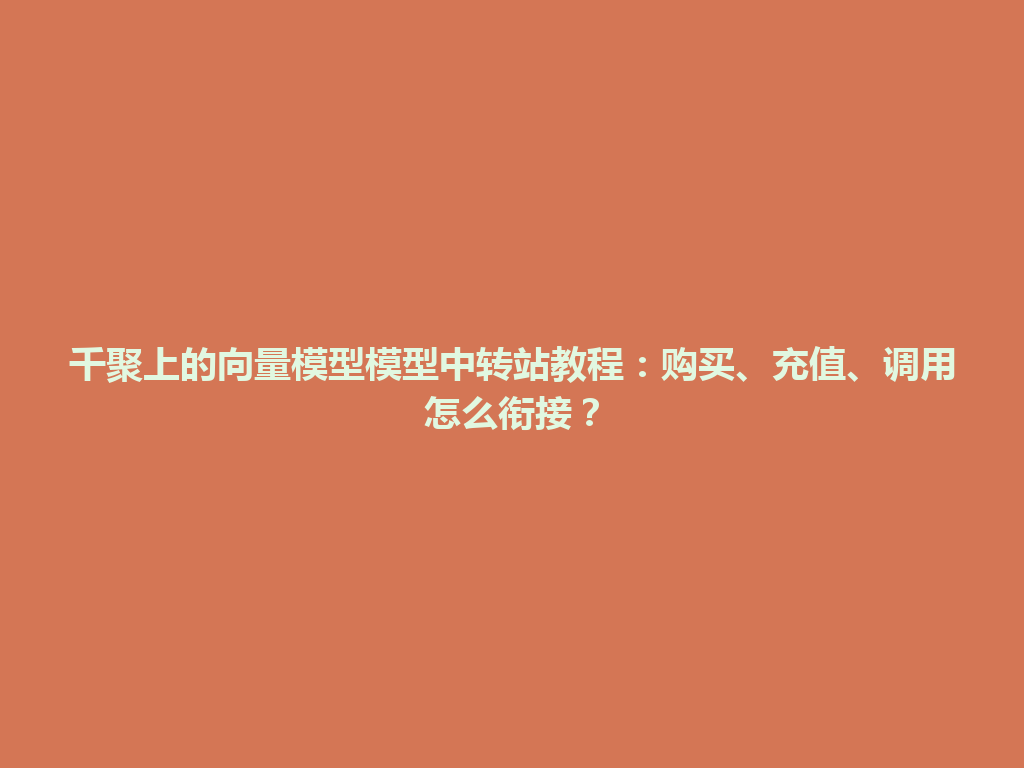 千聚上的向量模型模型中转站教程：购买、充值、调用怎么衔接？ 一