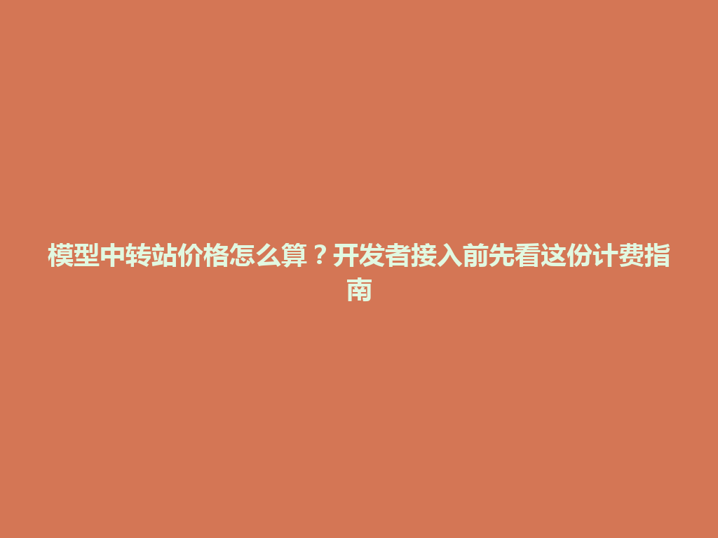 模型中转站价格怎么算?开发者接入前先看这份计费指南 一
