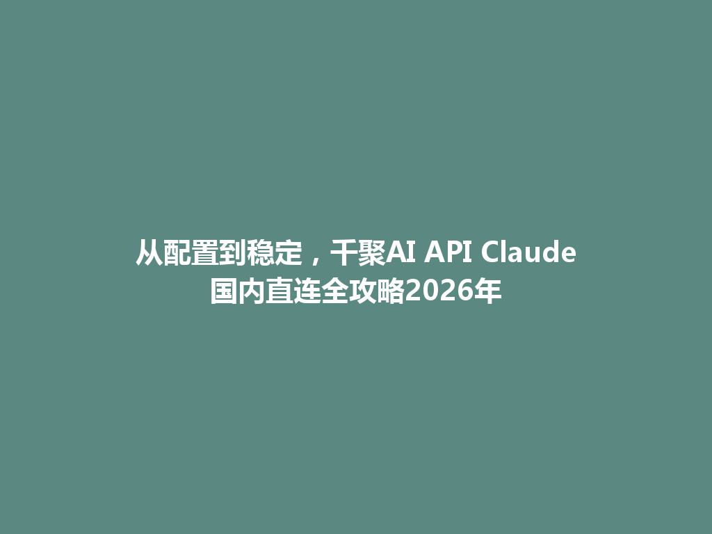 从配置到稳定,千聚AI API Claude国内直连全攻略2026年 一