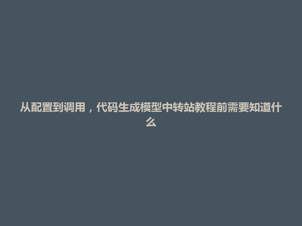 从配置到调用,代码生成模型中转站教程前需要知道什么 一