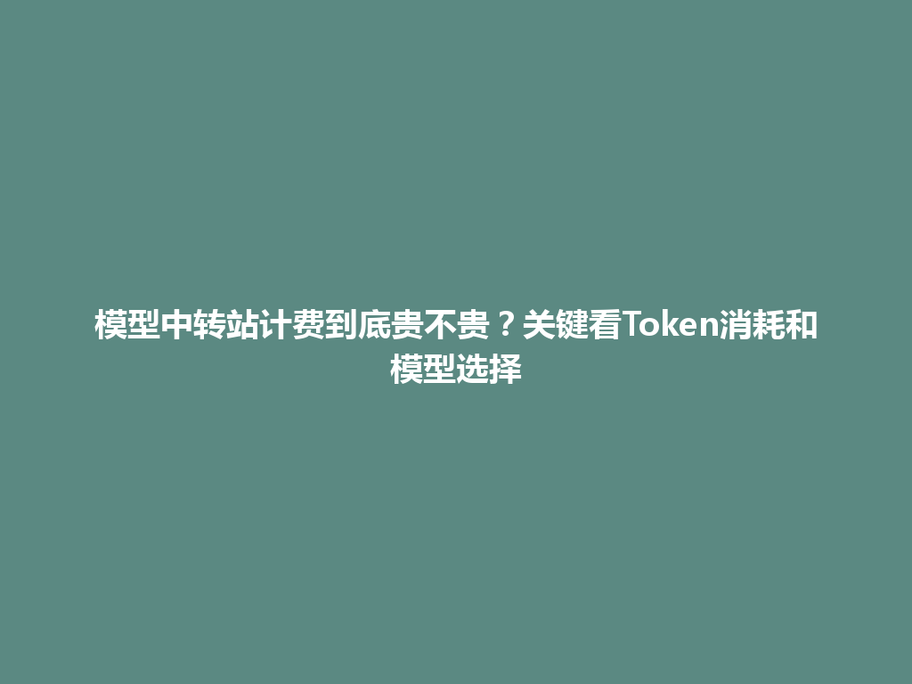 模型中转站计费到底贵不贵？关键看Token消耗和模型选择 一