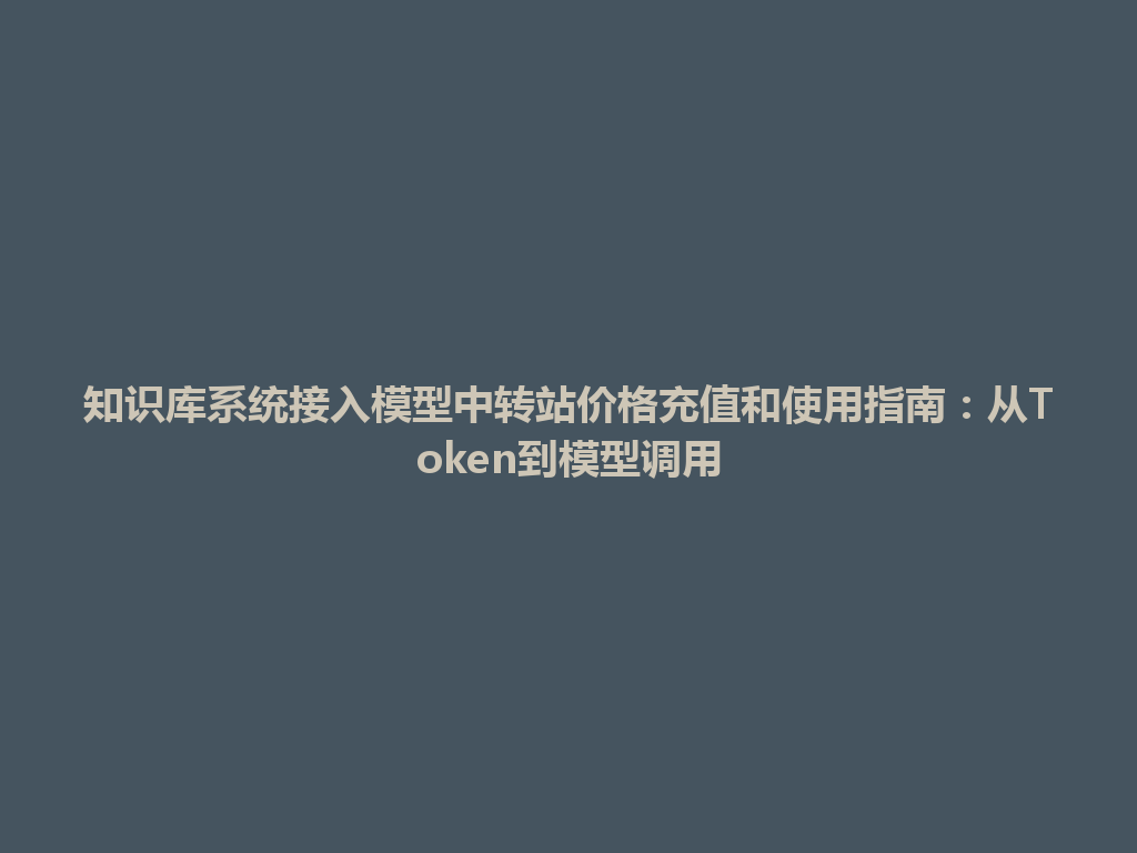 知识库系统接入模型中转站价格充值和使用指南：从Token到模型调用 一