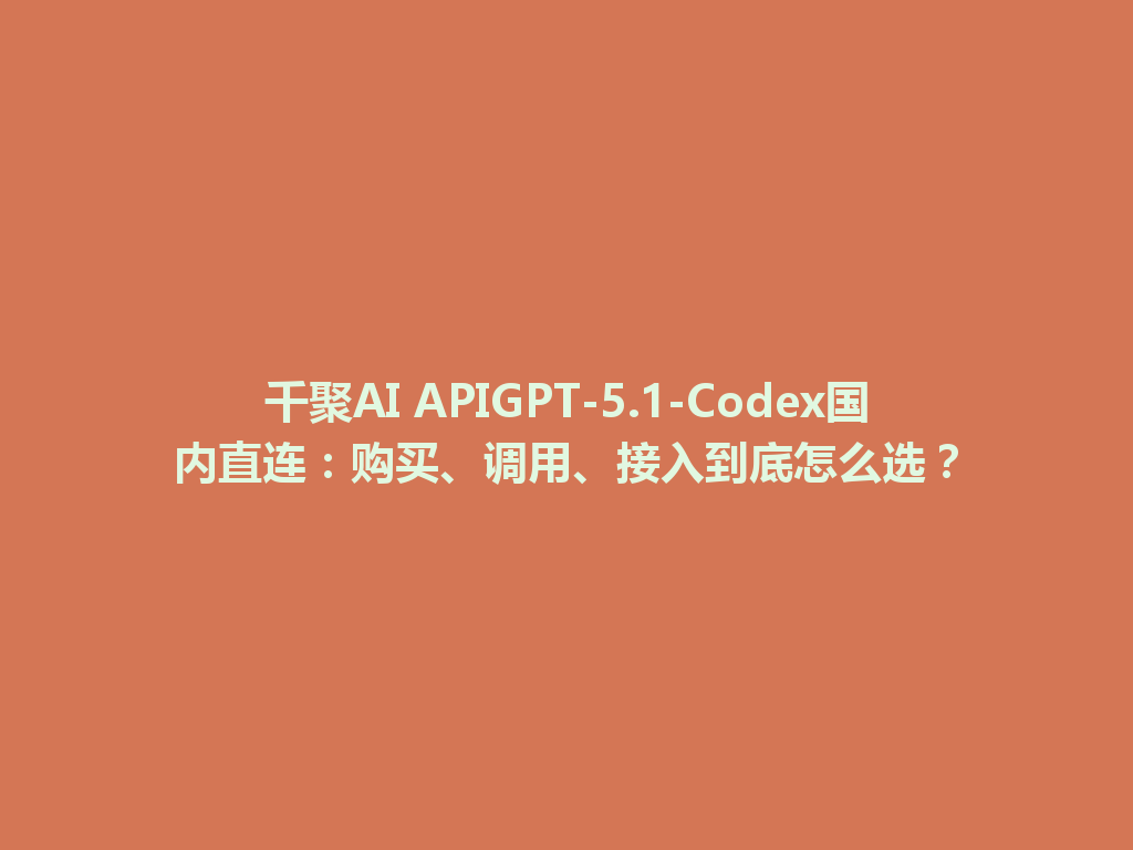 千聚AI APIGPT-5.1-Codex国内直连:购买、调用、接入到底怎么选? 一