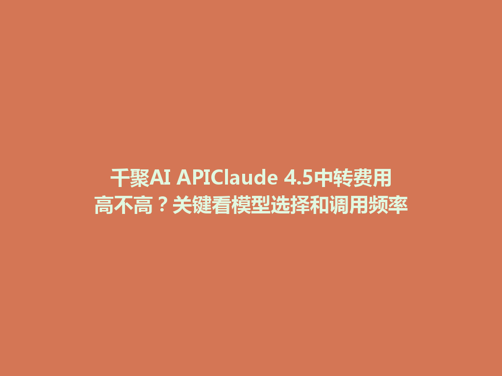 千聚AI APIClaude 4.5中转费用高不高?关键看模型选择和调用频率 一