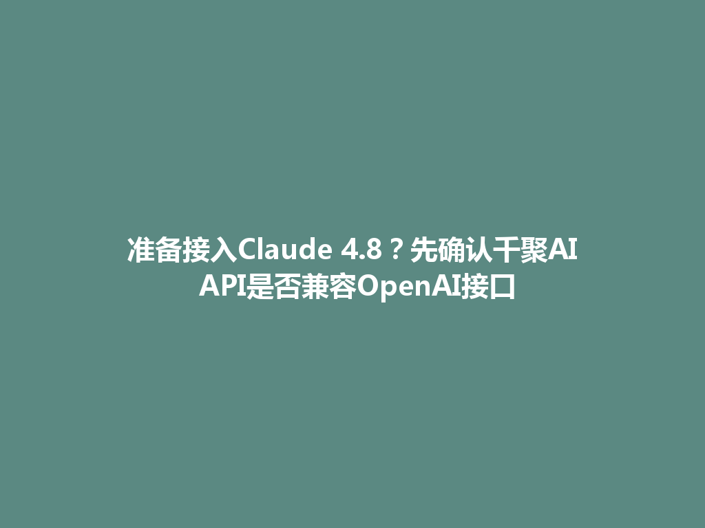 准备接入Claude 4.8?先确认千聚AI API是否兼容OpenAI接口 一