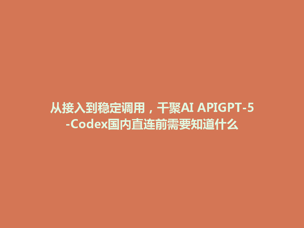 从接入到稳定调用,千聚AI APIGPT-5-Codex国内直连前需要知道什么 一