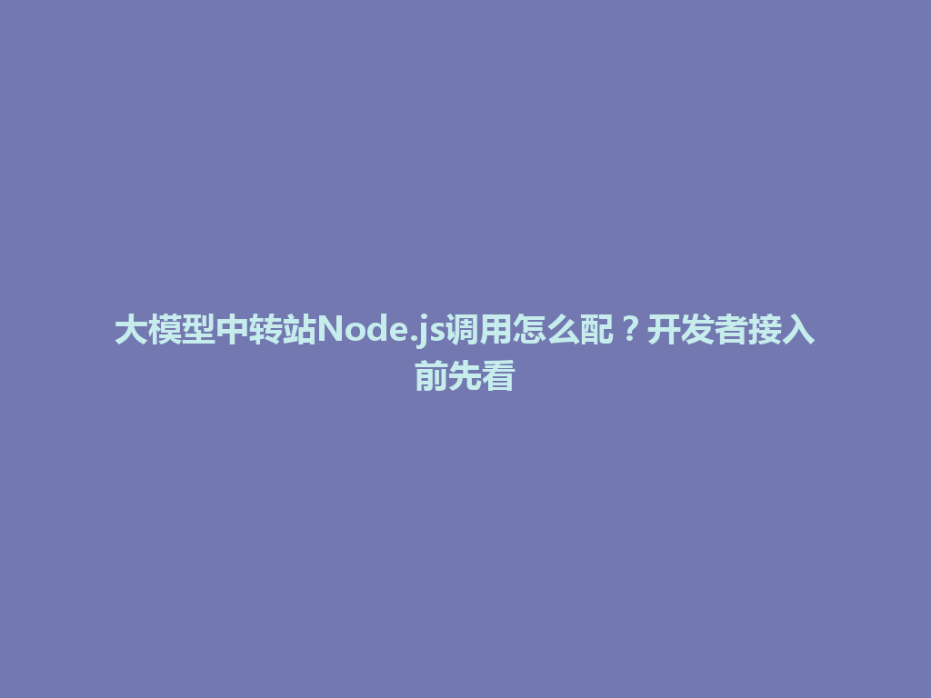 大模型中转站Node.js调用怎么配？开发者接入前先看 一